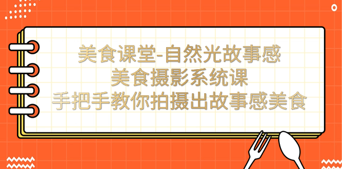 美食课堂-自然光故事感美食摄影系统课：手把手教你拍摄出故事感美食！-117资源网