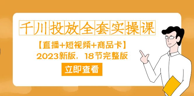 千川投放-全套实操课【直播+短视频+商品卡】2023新版，18节完整版！-117资源网