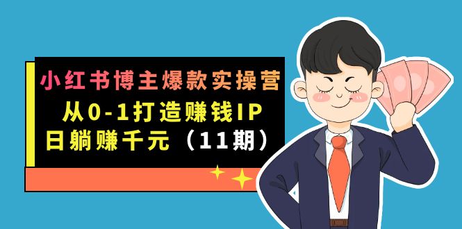 小红书博主爆款实操营·第11期：从0-1打造赚钱IP，日躺赚千元，9月完结新课-117资源网