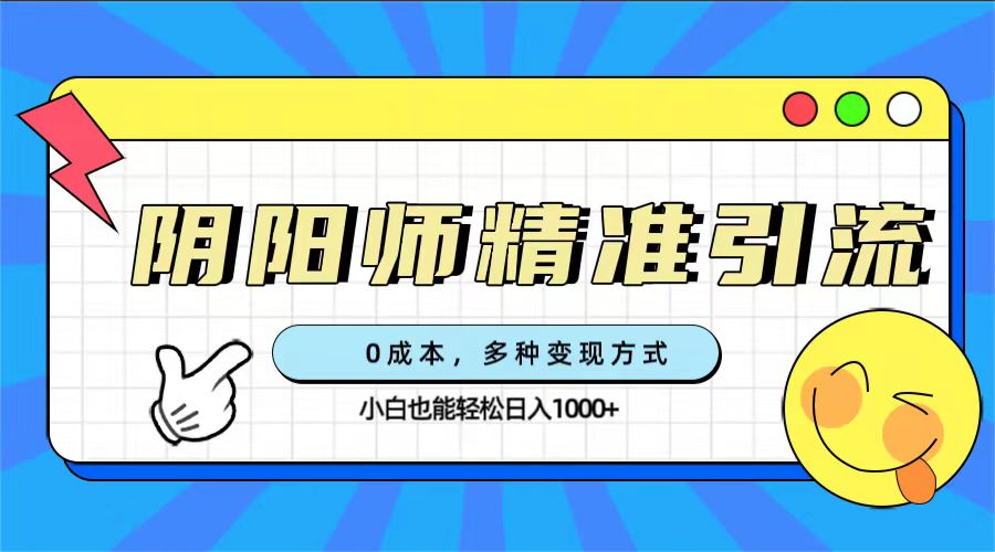 0成本阴阳师精准引流，多种变现方式，小白也能轻松日入1000+-117资源网