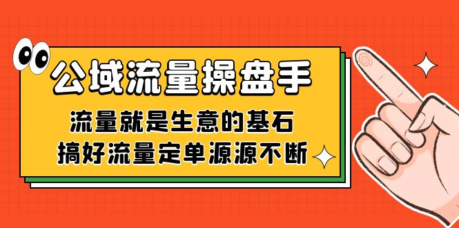 公域流量-操盘手，流量就是生意的基石，搞好流量定单源源不断-117资源网