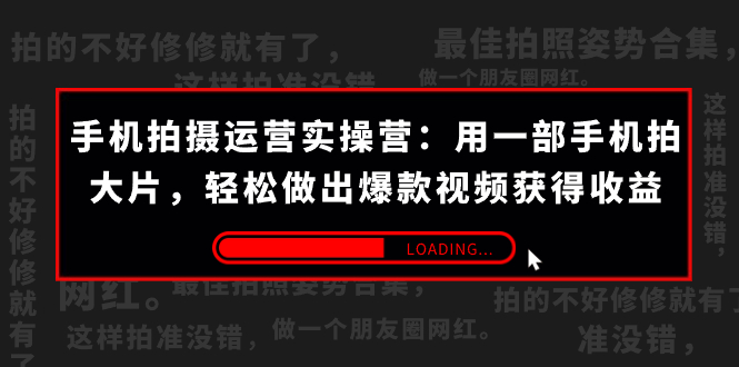 手机拍摄-运营实操营：用一部手机拍大片，轻松做出爆款视频获得收益 (38节) -117资源网