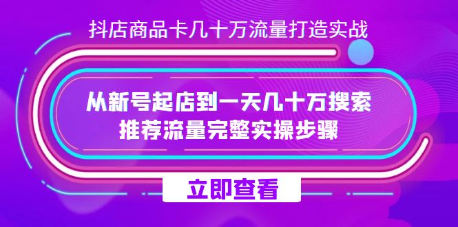 抖店-商品卡几十万流量打造实战，从新号起店到一天几十万搜索、推荐流量-117资源网