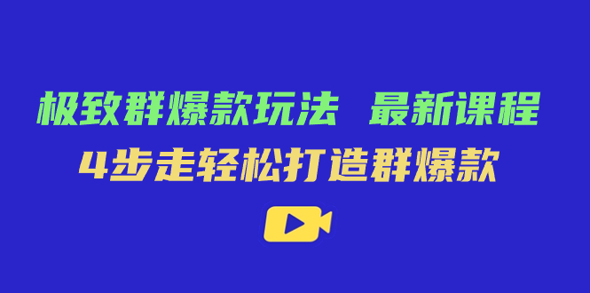 极致·群爆款玩法，最新课程，4步走轻松打造群爆款-117资源网