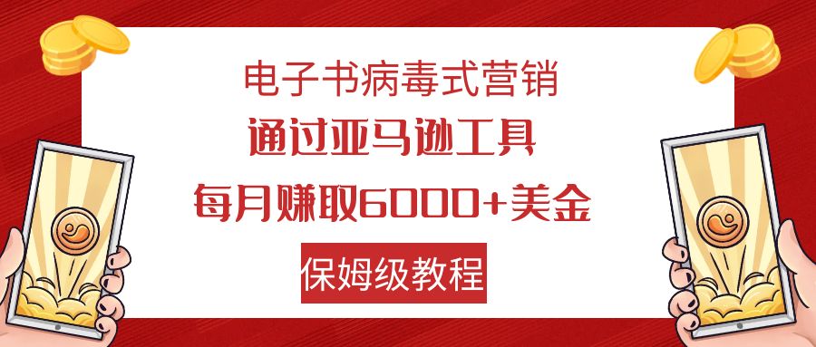 电子书病毒式营销 通过亚马逊工具每月赚6000+美金 小白轻松上手 保姆级教程-117资源网