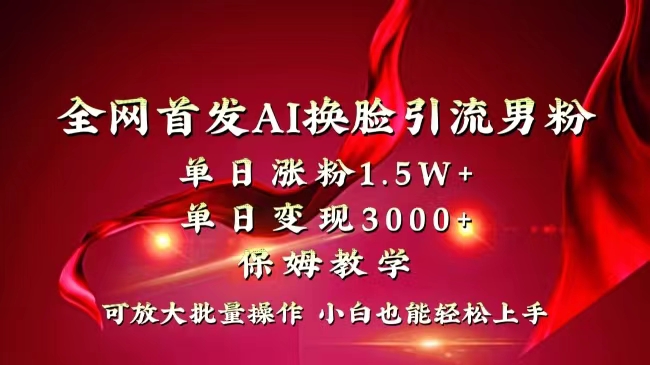 全网独创首发AI换脸引流男粉单日涨粉1.5W+变现3000+小白也能上手快速拿结果-117资源网