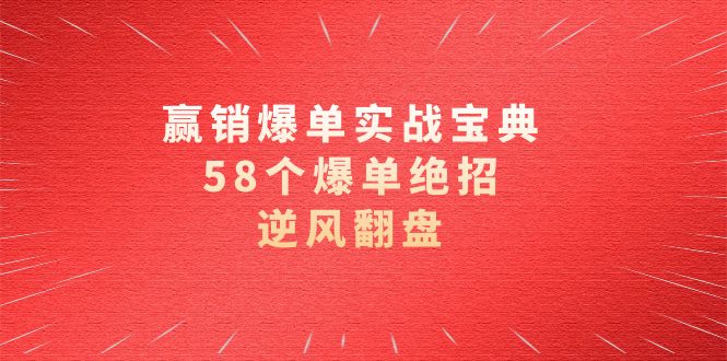 赢销爆单实操宝典，58个爆单绝招，逆风翻盘（63节课）-117资源网