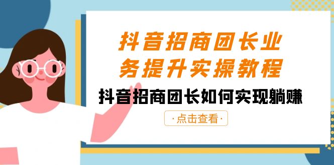 抖音-招商团长业务提升实操教程，抖音招商团长如何实现躺赚（38节）-117资源网