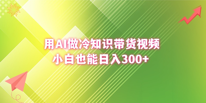 用AI做冷知识带货视频，小白也能日入300+-117资源网