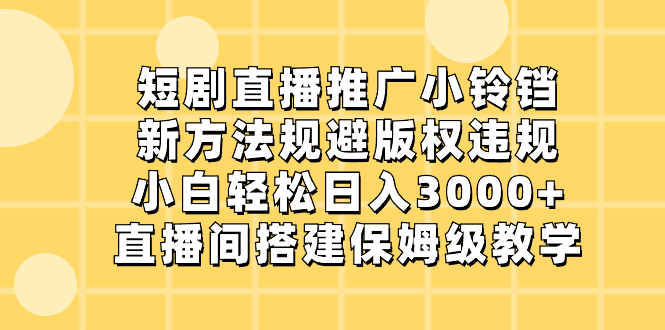 短剧直播推广小铃铛，新方法规避版权违规，小白轻松日入3000+，直播间搭…-117资源网