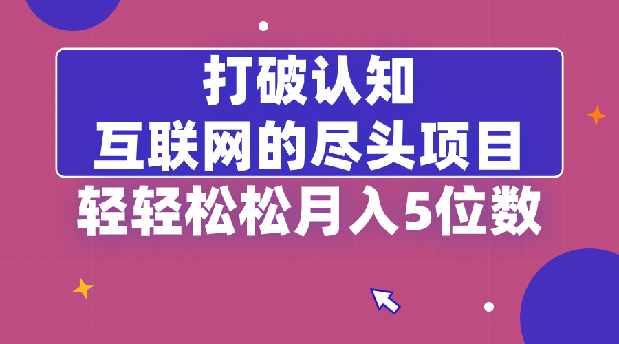 打破认知，互联网的尽头项目，轻轻松松月入5位教-117资源网