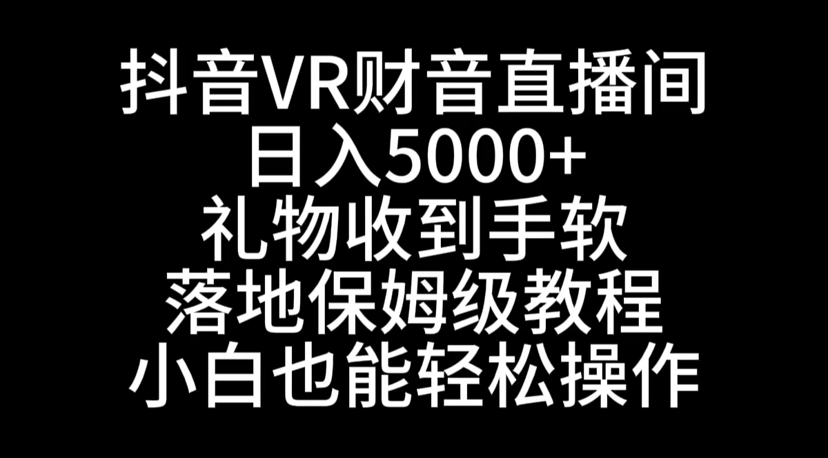 抖音VR财神直播间，日入5000+，礼物收到手软，落地式保姆级教程，小白也…-117资源网