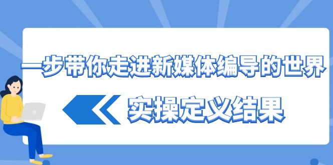 一步带你走进 新媒体编导的世界，实操定义结果（17节课）-117资源网