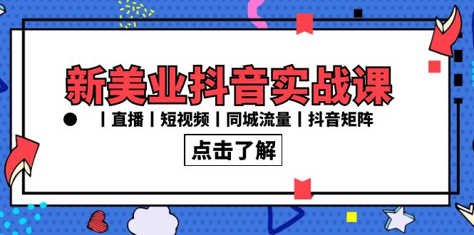 新美业抖音实战课丨直播丨短视频丨同城流量丨抖音矩阵（30节课）-117资源网