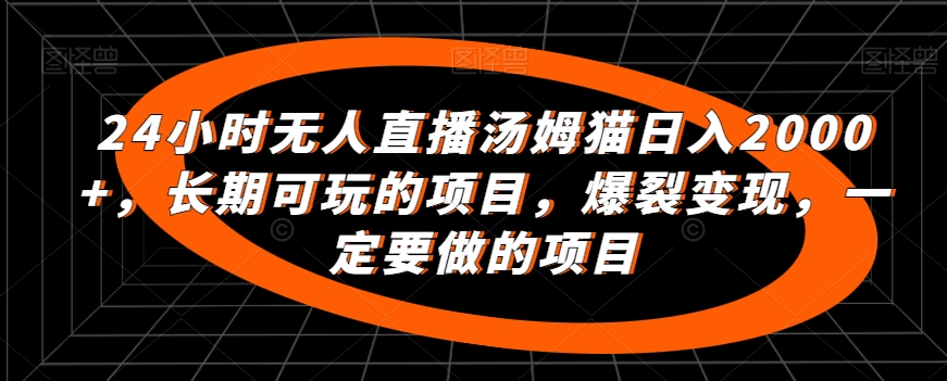 24小时无人直播汤姆猫日入2000+，长期可玩的项目，爆裂变现，一定要做的项目-117资源网