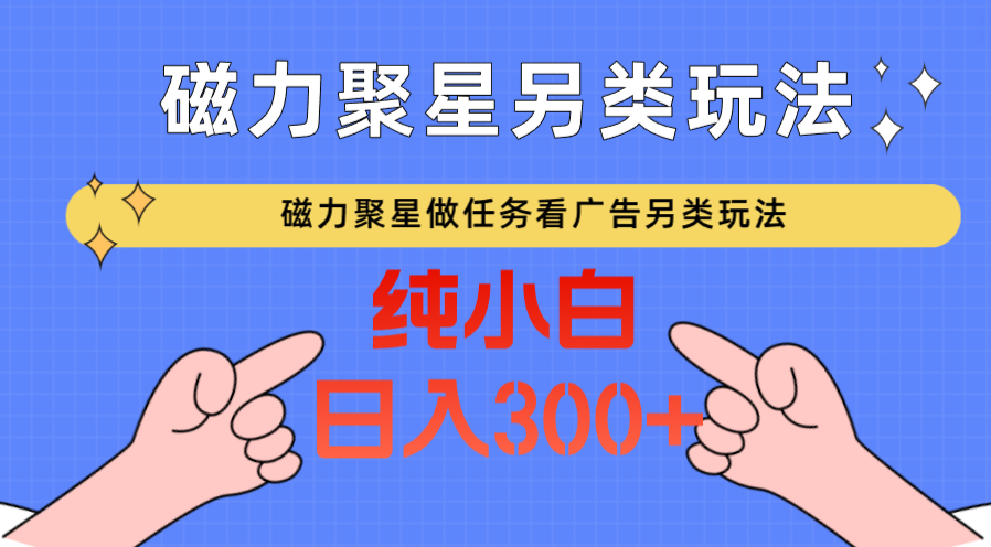 磁力聚星做任务看广告撸马扁，不靠流量另类玩法日入300+-117资源网