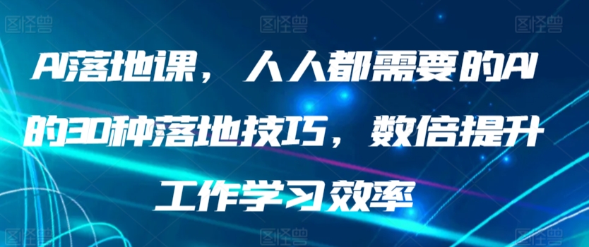 AI落地课，人人都需要的AI的30种落地技巧，数倍提升工作学习效率-117资源网