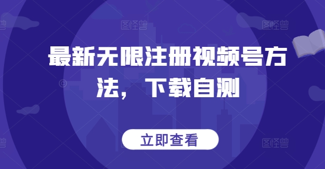 最新无限注册视频号方法，下载自测-117资源网