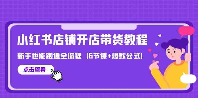 最新小红书店铺开店带货教程，新手也能跑通全流程（6节课+爆款公式）-117资源网