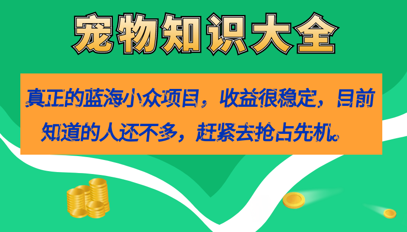 真正的蓝海小众项目，宠物知识大全，收益很稳定（教务+素材）-117资源网