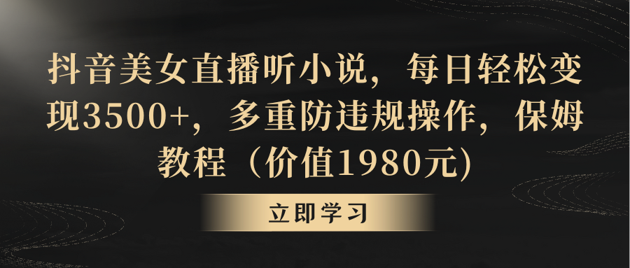 抖音美女直播听小说，每日轻松变现3500+，多重防违规操作，保姆教程-117资源网