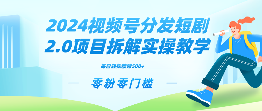 2024视频分发短剧2.0项目拆解实操教学，零粉零门槛可矩阵分裂推广管道收益-117资源网