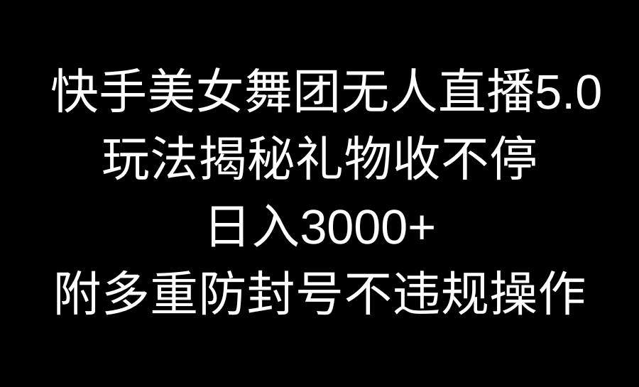 快手美女舞团无人直播5.0玩法揭秘，礼物收不停，日入3000+，内附多重防…-117资源网