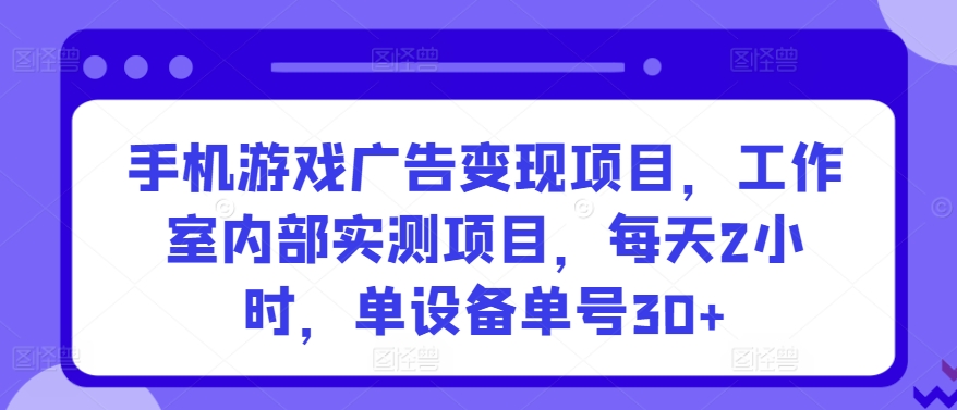 手机游戏广告变现项目，工作室内部实测项目，每天2小时，单设备单号30+-117资源网