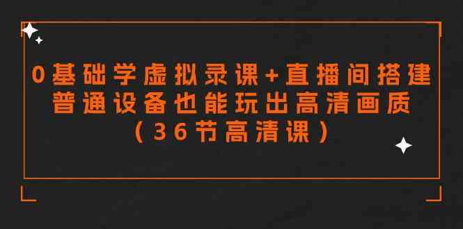 （9285期）零基础学虚拟录课+直播间搭建，普通设备也能玩出高清画质（36节高清课）-117资源网