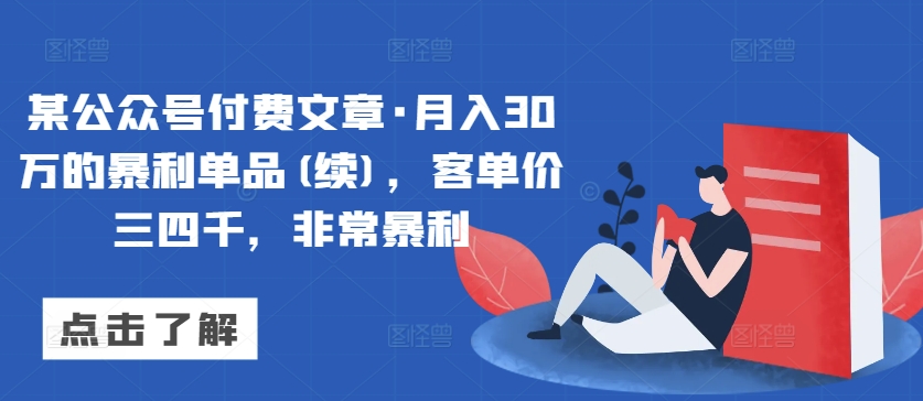 某公众号付费文章·月入30万的暴利单品(续)，客单价三四千，非常暴利-117资源网