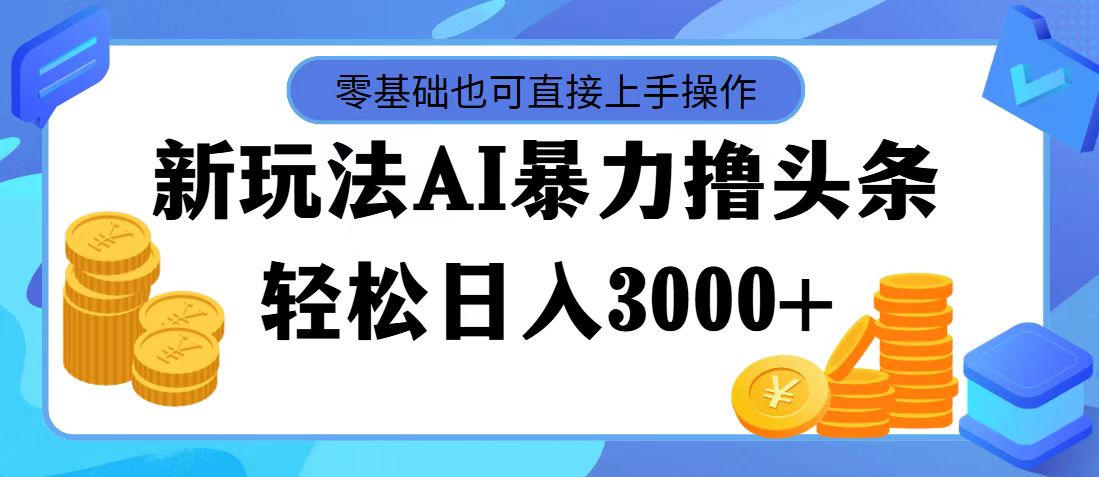 最新玩法AI暴力撸头条，零基础也可轻松日入3000+，当天起号，第二天见收益-117资源网