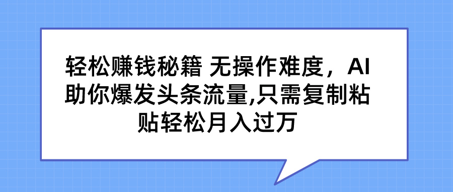 轻松赚钱秘籍 AI助你爆发头条流量 只需复制粘贴轻松月入过万-117资源网