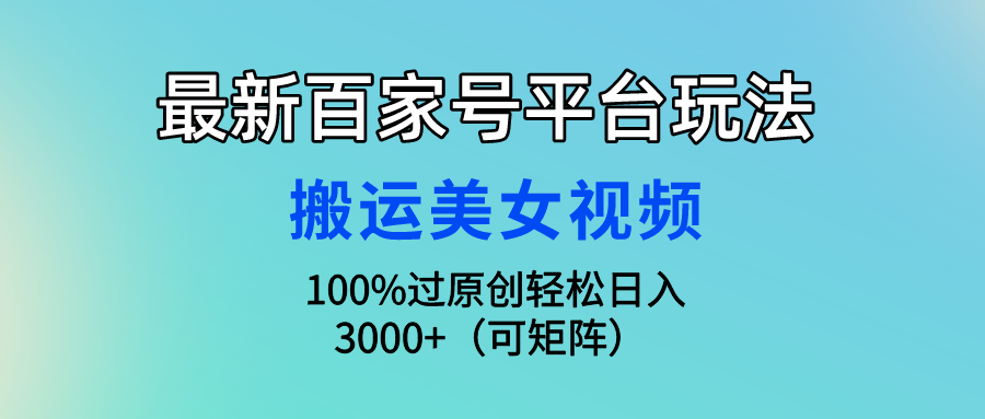 最新百家号平台玩法，搬运美女视频100%过原创大揭秘 轻松月入过万-117资源网