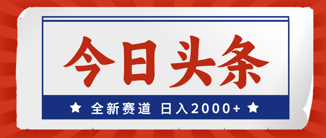 今日头条，全新赛道，小白易上手，日入2000+-117资源网