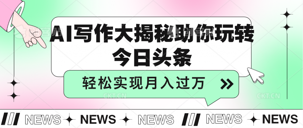 AI写作大揭秘，助你玩转今日头条，轻松实现月入过万-117资源网