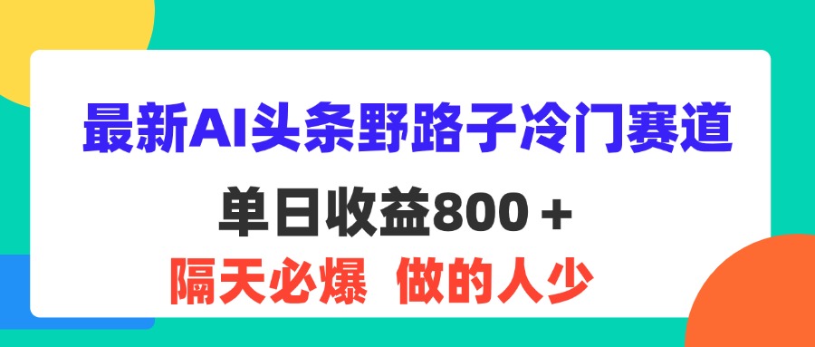 最新AI头条野路子冷门赛道，单日800＋ 隔天必爆，适合小白-117资源网