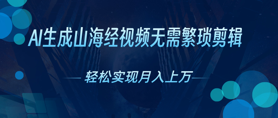 无需繁琐剪辑，AI生成山海经视频，吸引流量轻松实现月入上万-117资源网