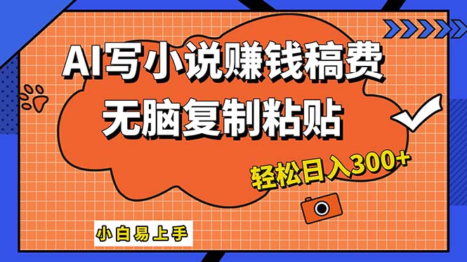 AI一键智能写小说，只需复制粘贴，小白也能成为小说家 轻松日入300+-117资源网