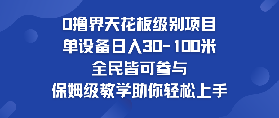 0撸界天花板级别项目 单设备日入30-100米 全民皆可参与-117资源网