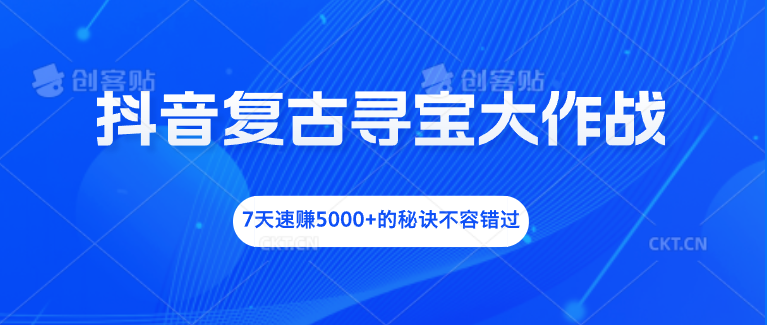 抖音复古寻宝大作战，7天速赚5000+的秘诀不容错过-117资源网