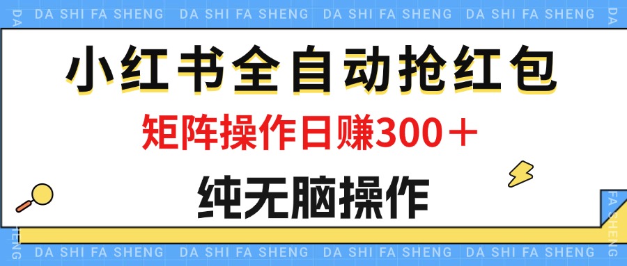 最新小红书全自动抢红包，单号一天50＋ 矩阵操作日入300＋，纯无脑操作-117资源网