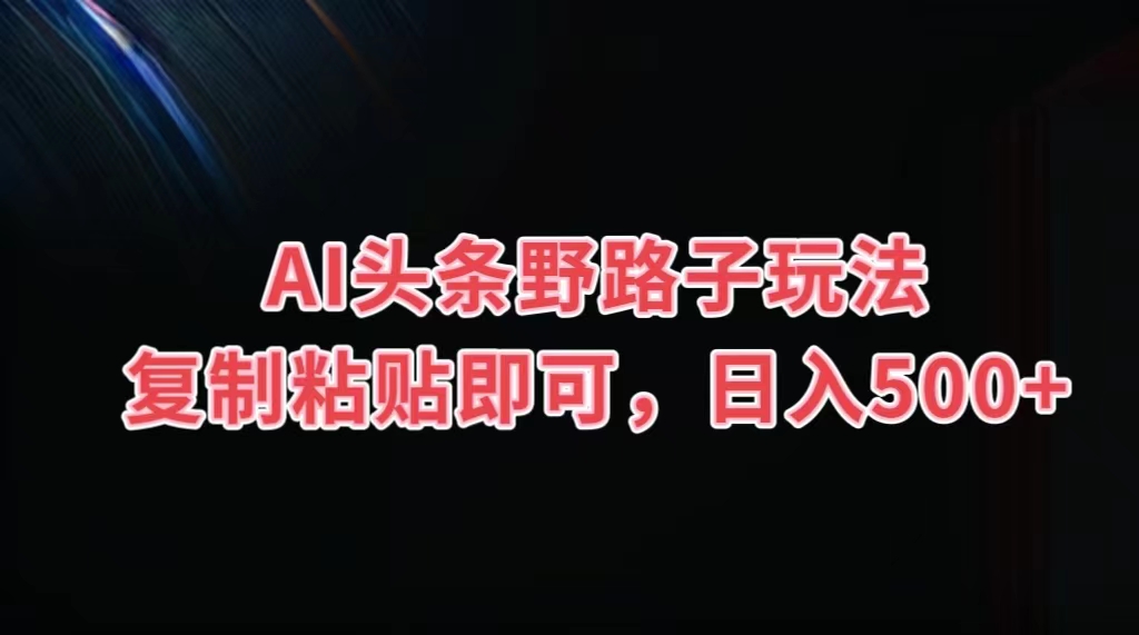 AI头条野路子玩法，复制粘贴即可，日入500+-117资源网