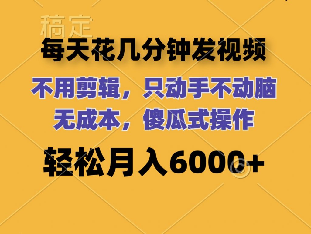 每天花几分钟发视频 无需剪辑 动手不动脑 无成本 傻瓜式操作 轻松月入6位数-117资源网