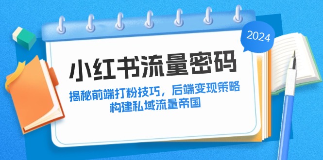 小红书流量密码：揭秘前端打粉技巧，后端变现策略，构建私域流量帝国-117资源网