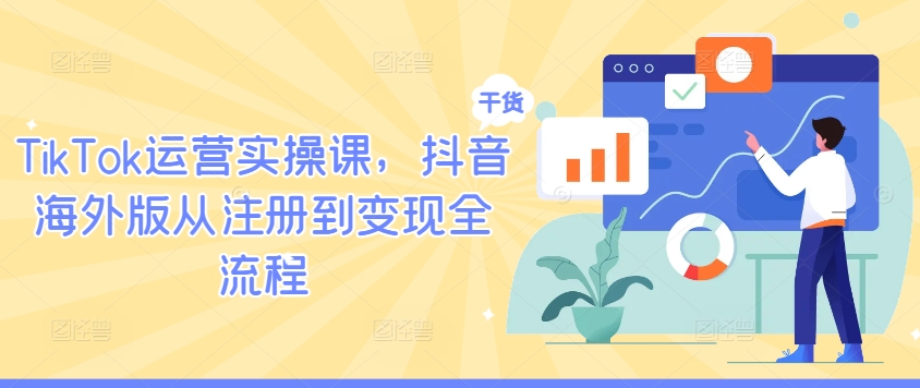 TikTok运营实操课，抖音海外版从注册到变现全流程-117资源网