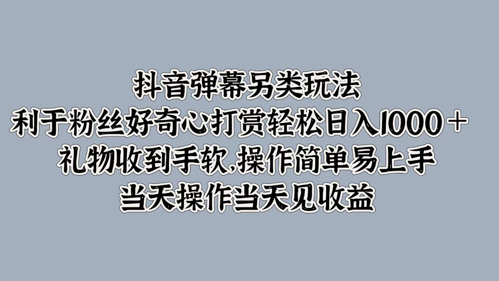 抖音弹幕另类玩法，利于粉丝好奇心打赏轻松日入1000＋ 礼物收到手软，操作简单-117资源网