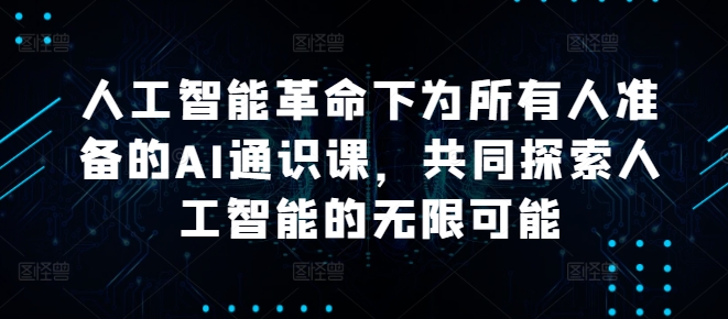 人工智能革命下为所有人准备的AI通识课，共同探索人工智能的无限可能-117资源网