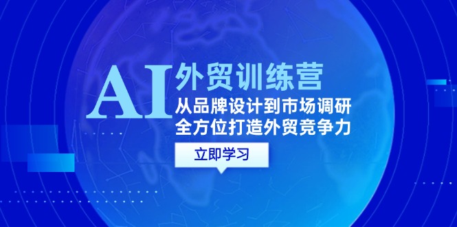 （12553期）AI+外贸训练营：从品牌设计到市场调研，全方位打造外贸竞争力-117资源网