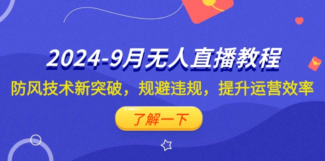 （12541期）2024-9月抖音无人直播教程：防风技术新突破，规避违规，提升运营效率-117资源网