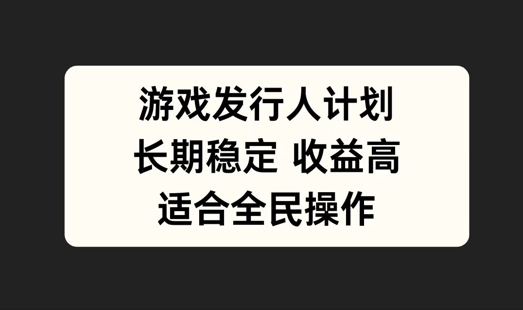 游戏发行人计划，长期稳定，适合全民操作【揭秘】-117资源网